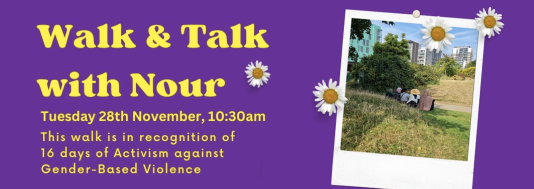Purple background. Yellow text that reads Walk & Talk with Nour. This walk is in recognition of 16 days of activism against gender-based violence. Polaroid photo of some women sitting in a park. Images of 4 daisy's surrounding against the purple background.
